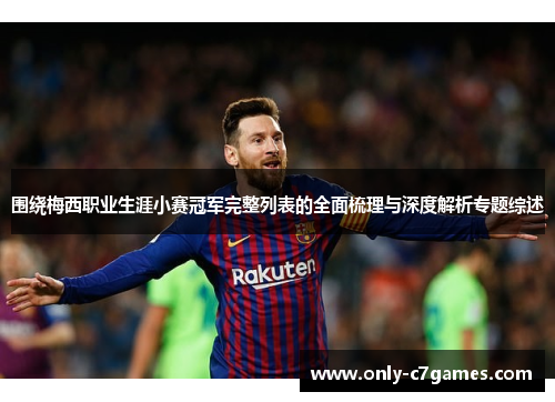围绕梅西职业生涯小赛冠军完整列表的全面梳理与深度解析专题综述